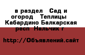  в раздел : Сад и огород » Теплицы . Кабардино-Балкарская респ.,Нальчик г.
